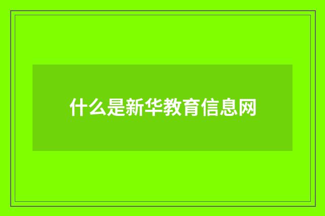 什么是新华教育信息网