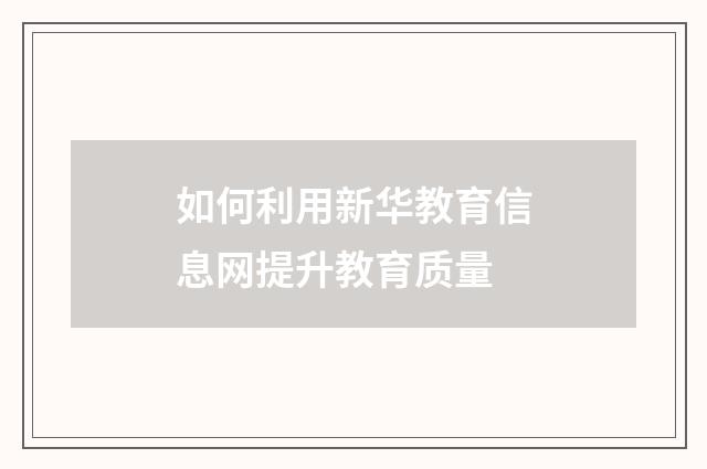 如何利用新华教育信息网提升教育质量