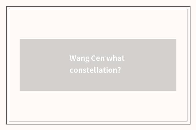 Wang Cen what constellation?