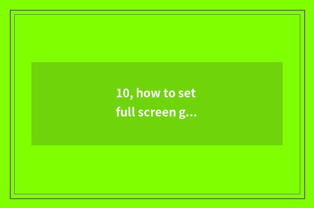 10, how to set full screen game? Don't have law full screen suddenly original ga