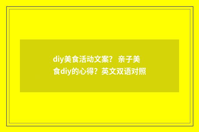 diy美食活动文案？ 亲子美食diy的心得？英文双语对照