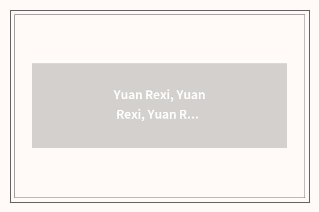 Yuan Rexi, Yuan Rexi, Yuan Rexi, Yuan Rexi, Yuan Rexi is that Orphean?