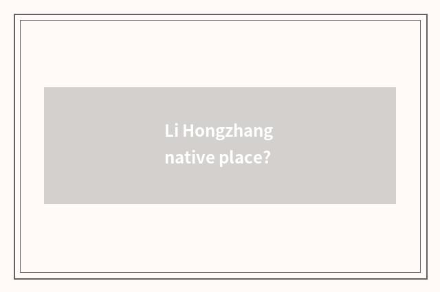 Li Hongzhang native place?