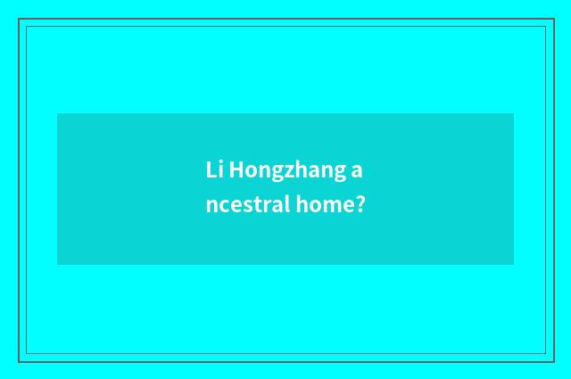 Li Hongzhang ancestral home?
