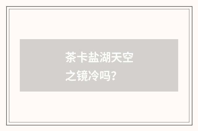 茶卡盐湖天空之镜冷吗？