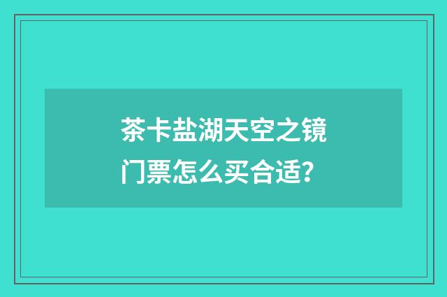 茶卡盐湖天空之镜门票怎么买合适？