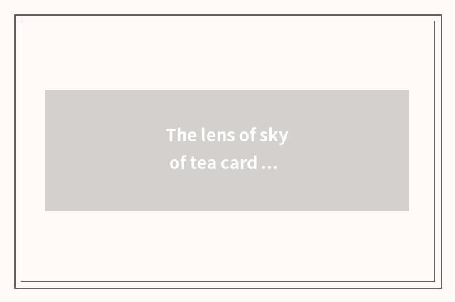 The lens of sky of tea card saline business hours?