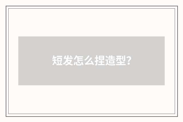 短发怎么捏造型？