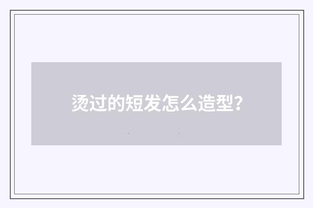 烫过的短发怎么造型？