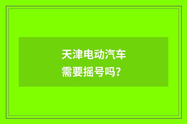 天津电动汽车需要摇号吗？