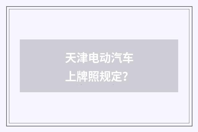 天津电动汽车上牌照规定？