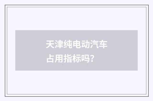 天津纯电动汽车占用指标吗？