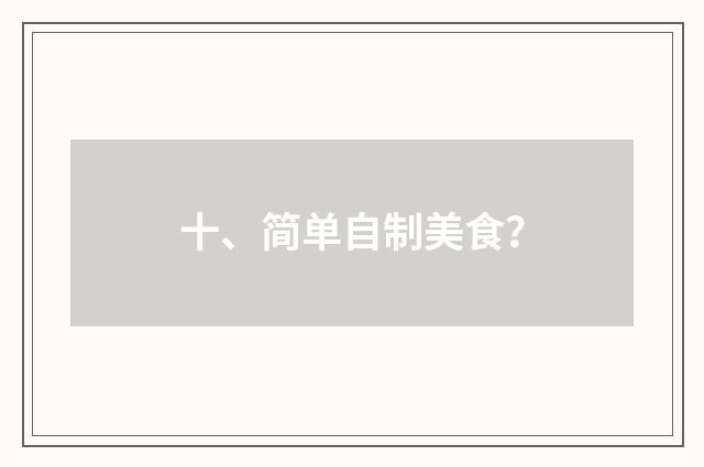 十、简单自制美食？
