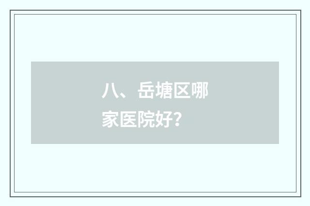 八、岳塘区哪家医院好？
