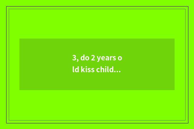 3, do 2 years old kiss child cate Diy?
