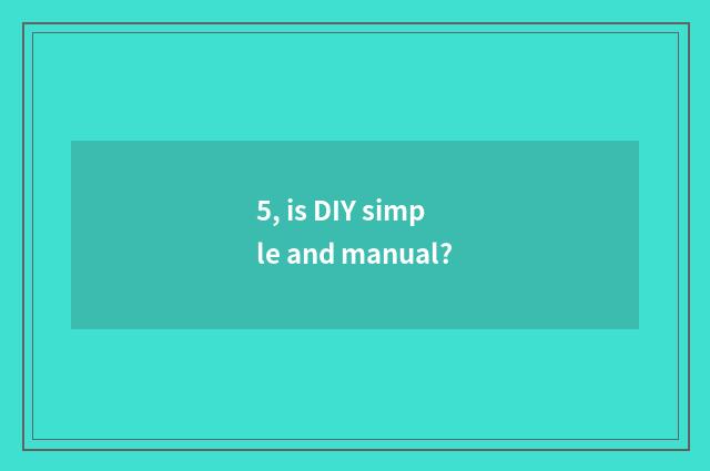 5, is DIY simple and manual?