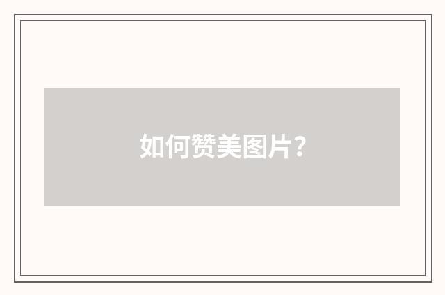 如何赞美图片？