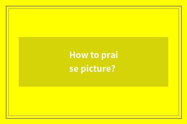 How to praise picture?