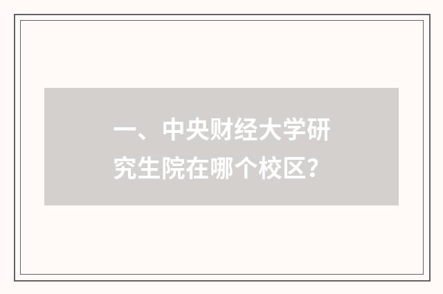 一、中央财经大学研究生院在哪个校区？