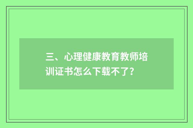 三、心理健康教育教师培训证书怎么下载不了？