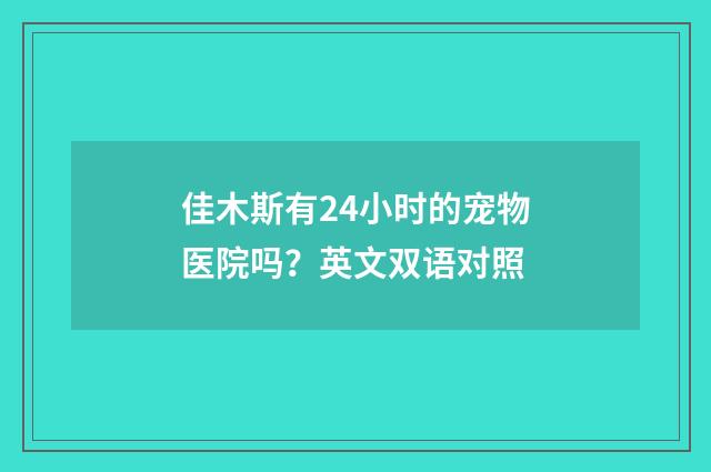 佳木斯有24小时的宠物医院吗？英文双语对照