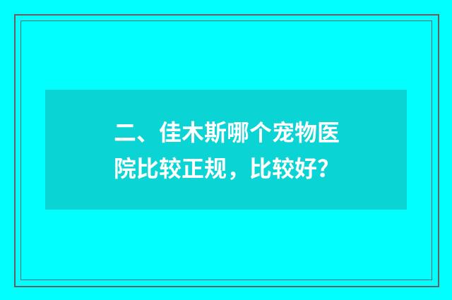 二、佳木斯哪个宠物医院比较正规，比较好？