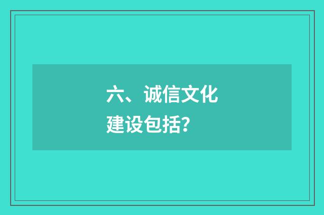 六、诚信文化建设包括？