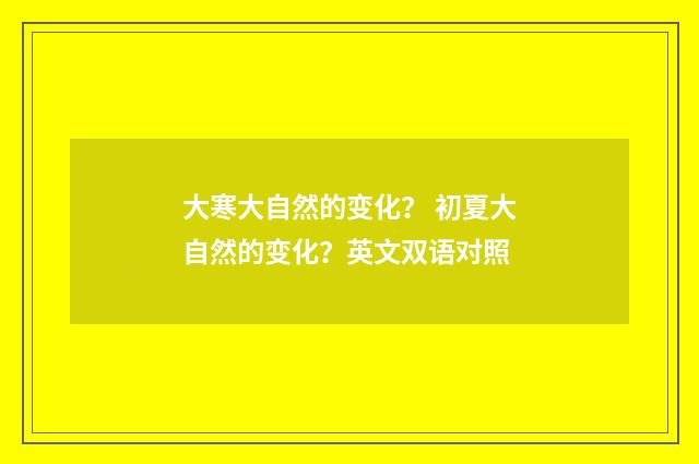 大寒大自然的变化？ 初夏大自然的变化？英文双语对照
