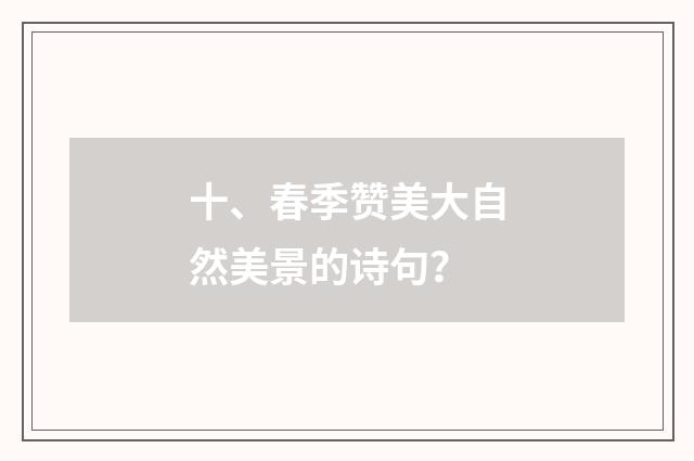十、春季赞美大自然美景的诗句？