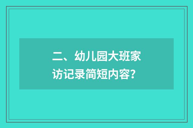二、幼儿园大班家访记录简短内容？