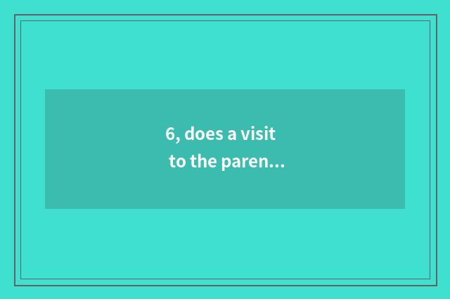 6, does a visit to the parents or schoolchildren or young workers of cheeper the