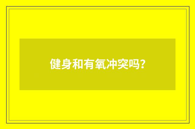 健身和有氧冲突吗？