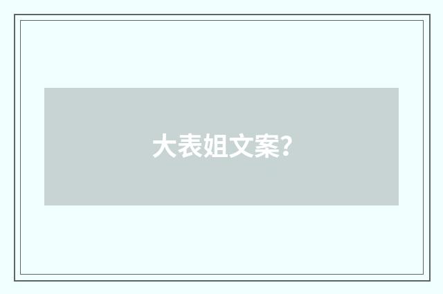 大表姐文案？