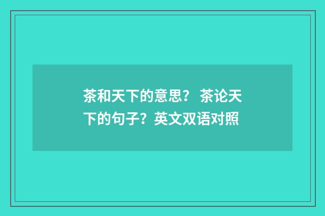 茶和天下的意思？ 茶论天下的句子？英文双语对照