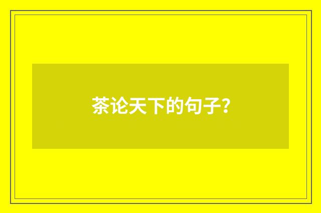 茶论天下的句子？
