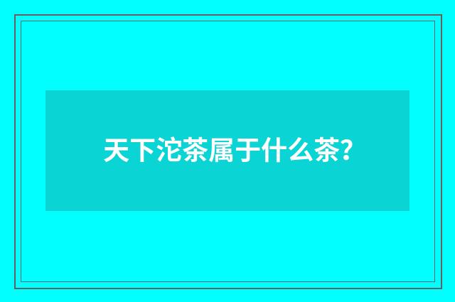 天下沱茶属于什么茶？