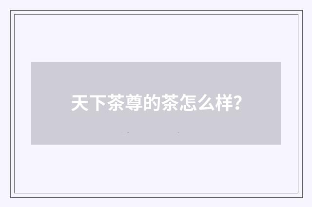 天下茶尊的茶怎么样？