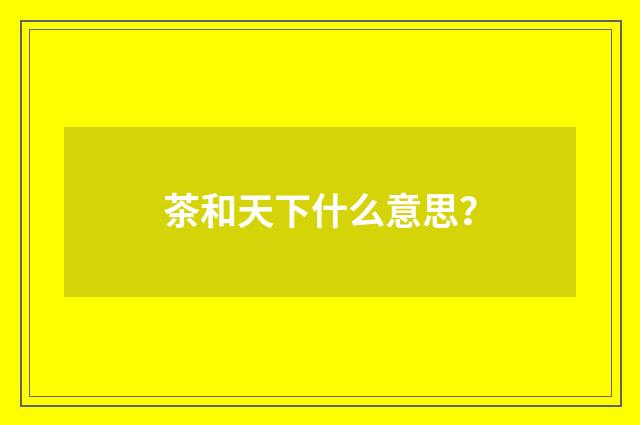 茶和天下什么意思？