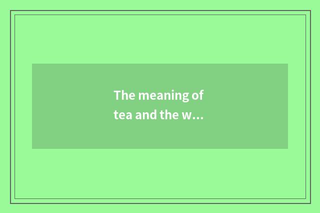 The meaning of tea and the world?