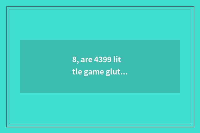 8, are 4399 little game gluttonous anguine big fight?