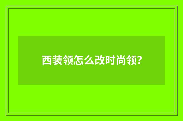 西装领怎么改时尚领?