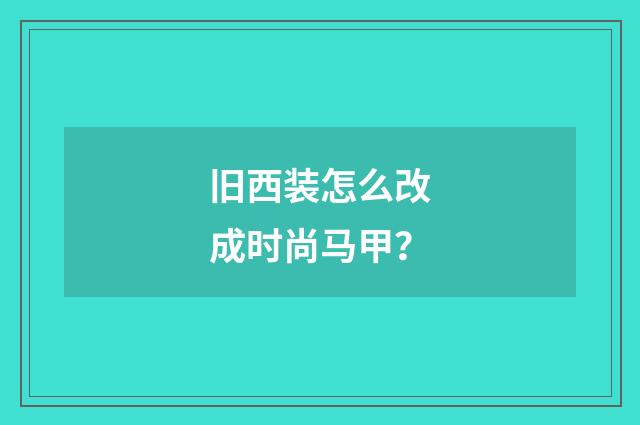 旧西装怎么改成时尚马甲？