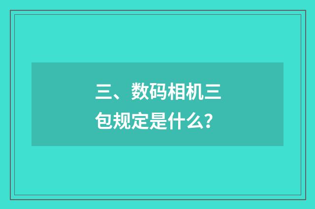 三、数码相机三包规定是什么？