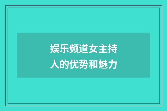 娱乐频道女主持人的优势和魅力