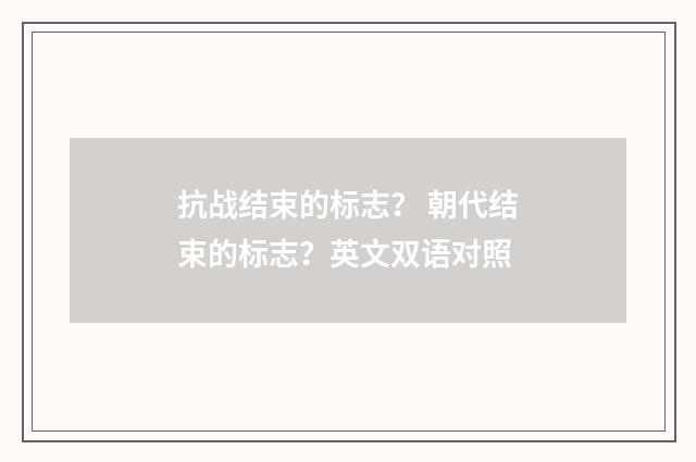抗战结束的标志？ 朝代结束的标志？英文双语对照