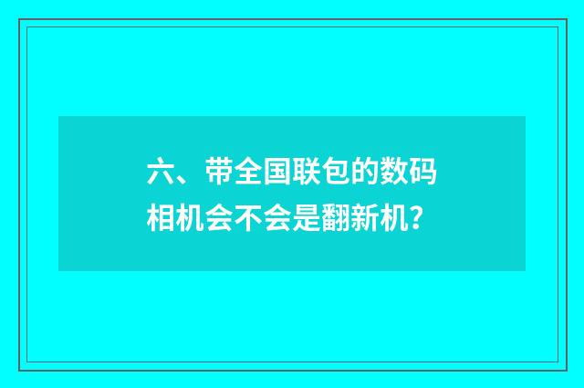 六、带全国联包的数码相机会不会是翻新机？