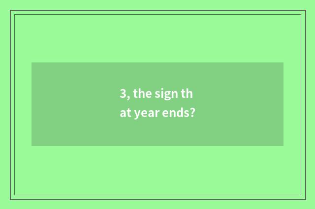 3, the sign that year ends?