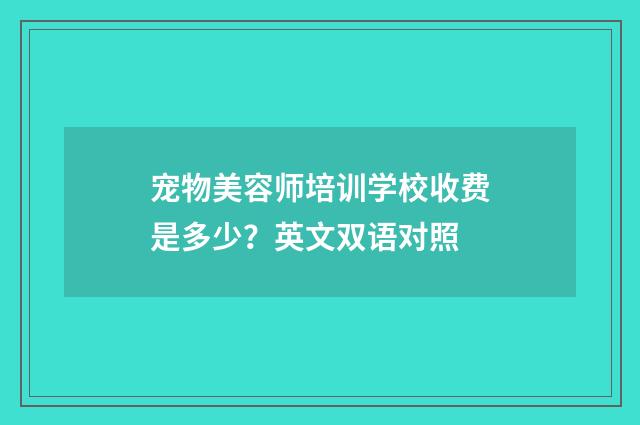 宠物美容师培训学校收费是多少?英文双语对照