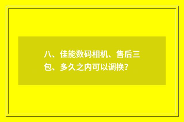 八、佳能数码相机、售后三包、多久之内可以调换？