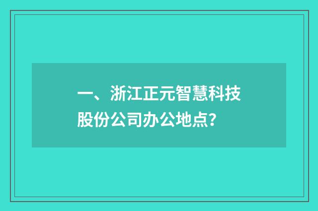 一、浙江正元智慧科技股份公司办公地点？